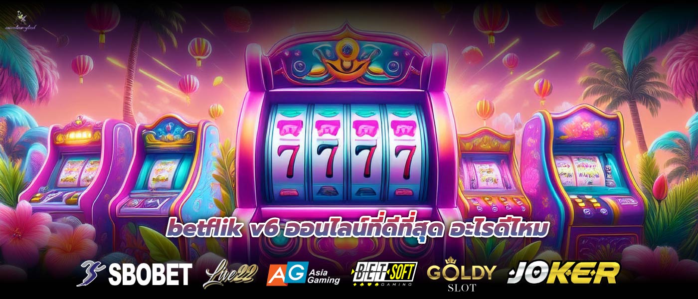 betflik v6 ออนไลน์ที่ดีที่สุด อะไรดีไหม