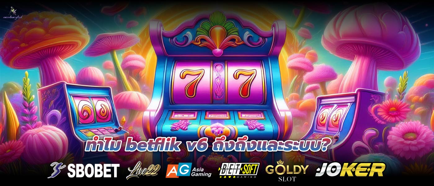ทำไม betflik v6 ถึงถึงและระบบ?