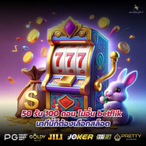 50 รับ 100 ถอน ไม่อั้น betflik นาทีนี้ก็ต้องเลือกสล็อต